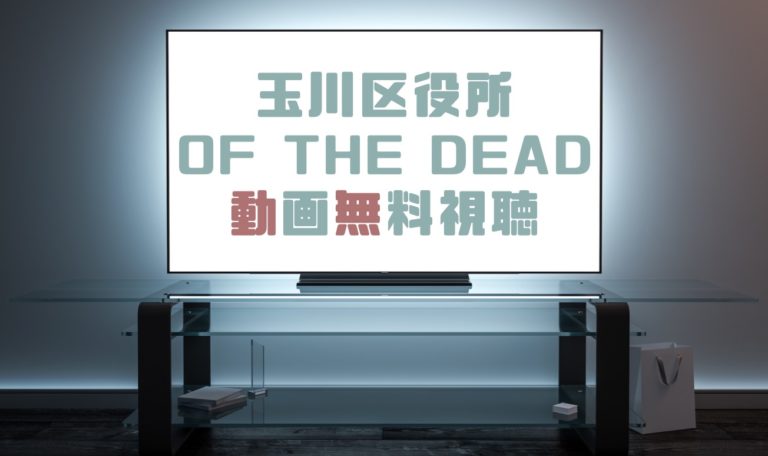 ドラマ 玉川区役所 Of The Deadの動画を無料で見れる動画配信まとめ ドラマの森 最新無料動画まとめ