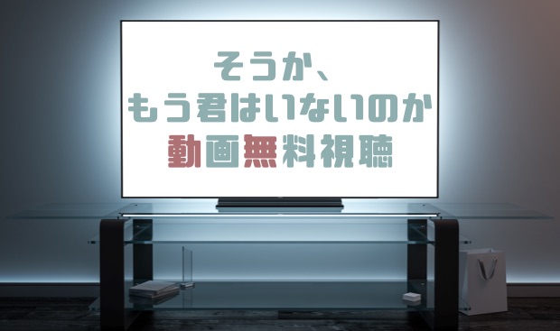 ドラマ そうかもう君はいないのかの動画を無料で見れる動画配信まとめ ドラマの森 最新無料動画まとめ