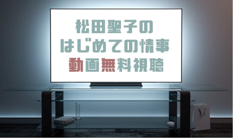 ドラマ 松田聖子のはじめての情事の動画を無料で見れる動画配信まとめ ドラマの森 最新無料動画まとめ