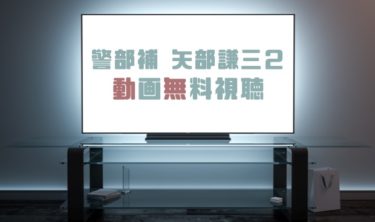 ドラマ 警部補矢部謙三１の動画を無料で見れる動画配信まとめ ドラマの森 最新無料動画まとめ