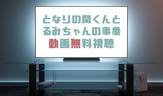 ドラマ となりの関くんとるみちゃんの事象の動画を無料で見れる動画配信まとめ ドラマの森 最新無料動画まとめ